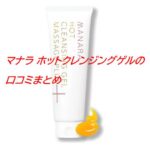 マナラ ホットクレンジングゲルの口コミまとめ｜毛穴汚れや使い心地をチェック
